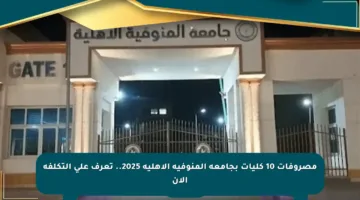 مصروفات 10 كليات بجامعة المنوفية الأهلية 2025.. تعرف على التكلفة الآن